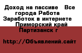 Доход на пассиве - Все города Работа » Заработок в интернете   . Приморский край,Партизанск г.